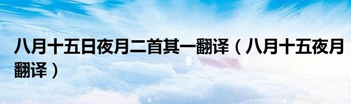 八月十五日夜月二首其一翻译(八月十五夜月翻译)
