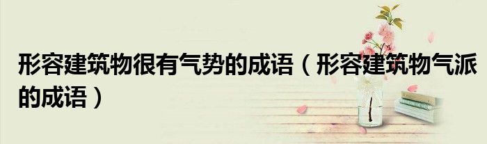 形容建筑物很有气势的成语(形容建筑物气派的成语)