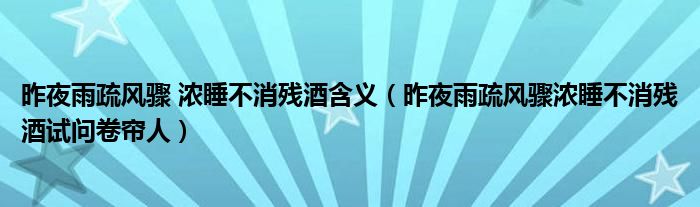 昨夜雨疏风骤 浓睡不消残酒含义(昨夜雨疏风骤浓睡不消残酒试问卷帘人)