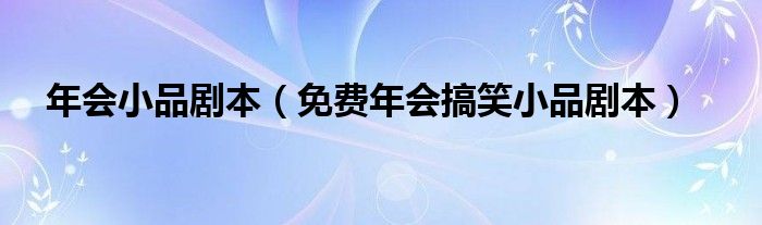 年会小品剧本(免费年会搞笑小品剧本)