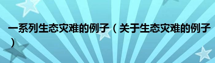 一系列生态灾难的例子(关于生态灾难的例子)