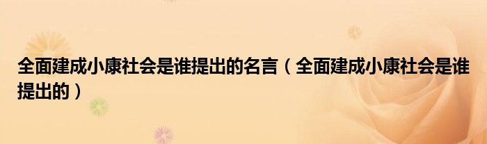 全面建成小康社会是谁提出的名言(全面建成小康社会是谁提出的)
