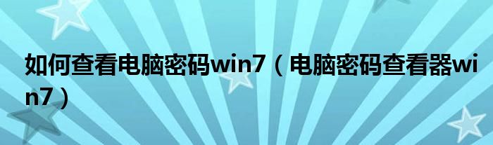 如何查看电脑密码win7(电脑密码查看器win7)