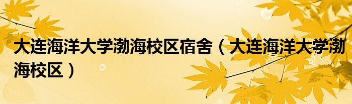 大连海洋大学渤海校区宿舍(大连海洋大学渤海校区)