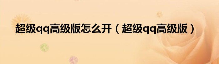 超级qq高级版怎么开(超级qq高级版)
