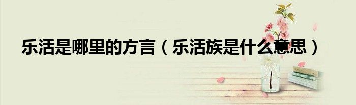 乐活是哪里的方言(乐活族是什么意思)