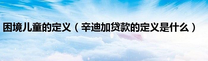困境儿童的定义(辛迪加贷款的定义是什么)