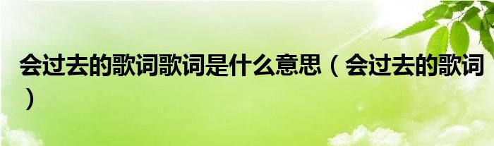 会过去的歌词歌词是什么意思(会过去的歌词)