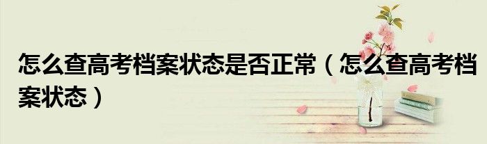 怎么查高考档案状态是否正常(怎么查高考档案状态)