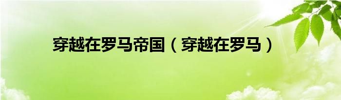 穿越在罗马帝国(穿越在罗马)