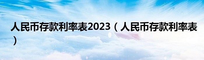 人民币存款利率表2023(人民币存款利率表)