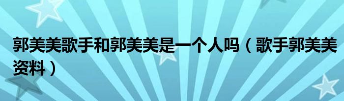 郭美美歌手和郭美美是一个人吗(歌手郭美美资料)
