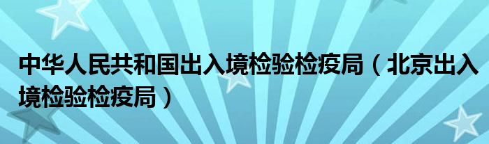中华人民共和国出入境检验检疫局(北京出入境检验检疫局)