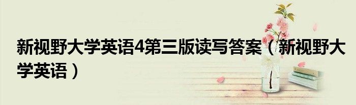 新视野大学英语4第三版读写答案(新视野大学英语)
