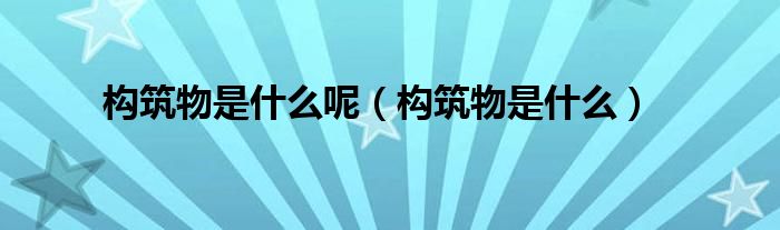 构筑物是什么呢(构筑物是什么)