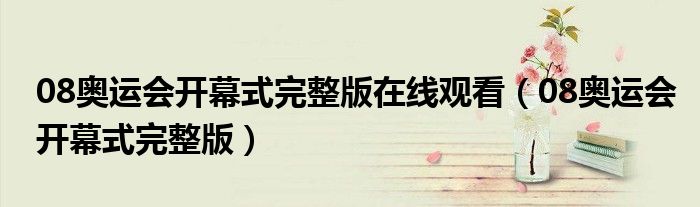 08奥运会开幕式完整版在线观看(08奥运会开幕式完整版)