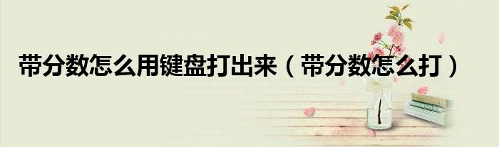 带分数怎么用键盘打出来(带分数怎么打)