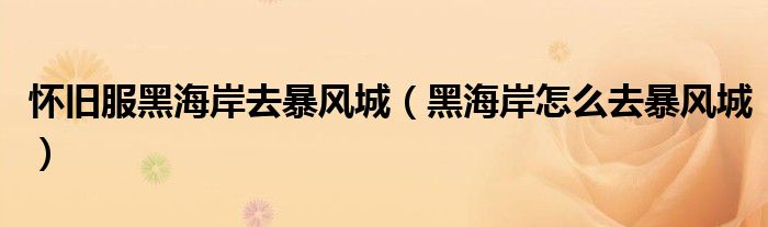怀旧服黑海岸去暴风城(黑海岸怎么去暴风城)