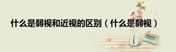 什么是弱视和近视的区别(什么是弱视)