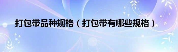 打包带品种规格(打包带有哪些规格)