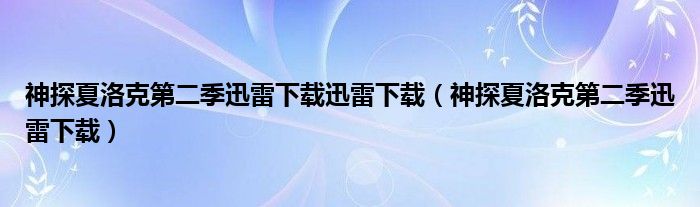 神探夏洛克第二季迅雷下载迅雷下载(神探夏洛克第二季迅雷下载)