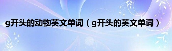 g开头的动物英文单词(g开头的英文单词)