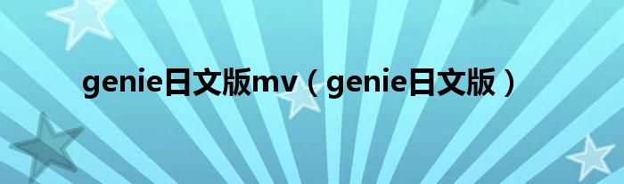genie日文版mv(genie日文版)