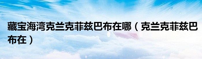 藏宝海湾克兰克菲兹巴布在哪(克兰克菲兹巴布在)