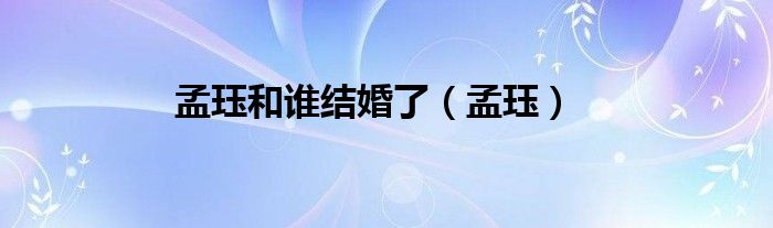 孟珏和谁结婚了（孟珏）
