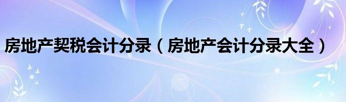 房地产契税会计分录(房地产会计分录大全)