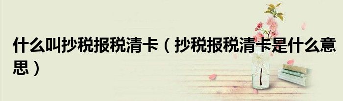 什么叫抄税报税清卡(抄税报税清卡是什么意思)