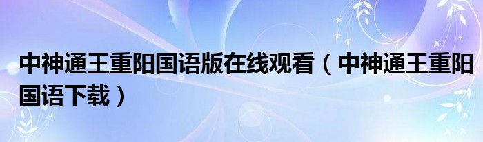 中神通王重阳国语版在线观看(中神通王重阳国语下载)