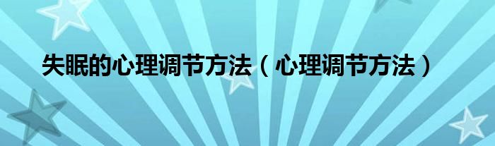 失眠的心理调节方法(心理调节方法)