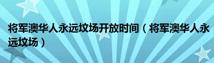 将军澳华人永远坟场开放时间(将军澳华人永远坟场)