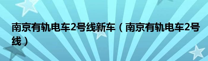 南京有轨电车2号线新车(南京有轨电车2号线)