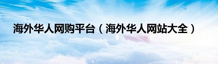 海外华人网购平台(海外华人网站大全)
