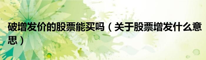 破增发价的股票能买吗(关于股票增发什么意思)