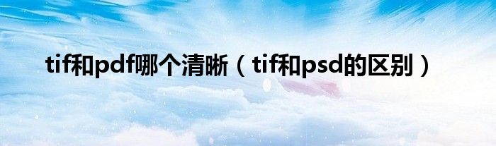 tif和pdf哪个清晰(tif和psd的区别)