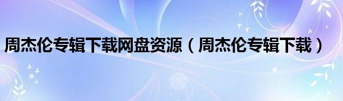 周杰伦专辑下载网盘资源(周杰伦专辑下载)
