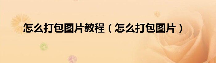 怎么打包图片教程(怎么打包图片)
