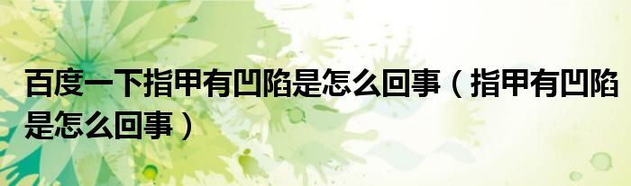 百度一下指甲有凹陷是怎么回事(指甲有凹陷是怎么回事)