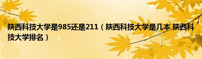 陕西科技大学是985还是211(陕西科技大学是几本 陕西科技大学排名)