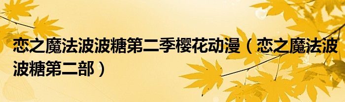 恋之魔法波波糖第二季樱花动漫(恋之魔法波波糖第二部)