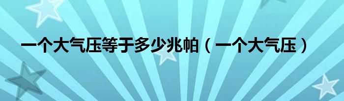 一个大气压等于多少兆帕(一个大气压)