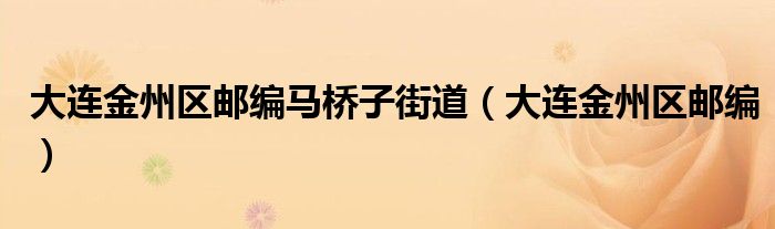 大连金州区邮编马桥子街道(大连金州区邮编)
