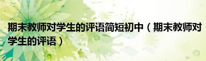 期末教师对学生的评语简短初中(期末教师对学生的评语)