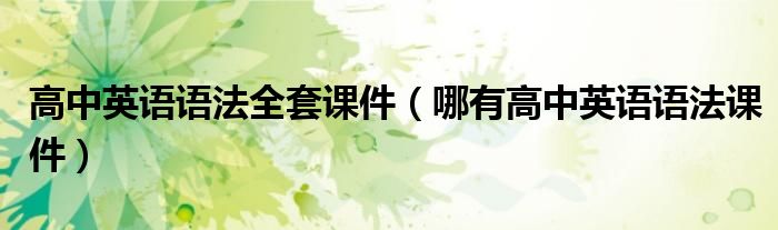 高中英语语法全套课件(哪有高中英语语法课件)