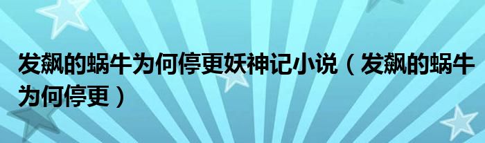 发飙的蜗牛为何停更妖神记小说(发飙的蜗牛为何停更)