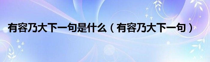 有容乃大下一句是什么(有容乃大下一句)
