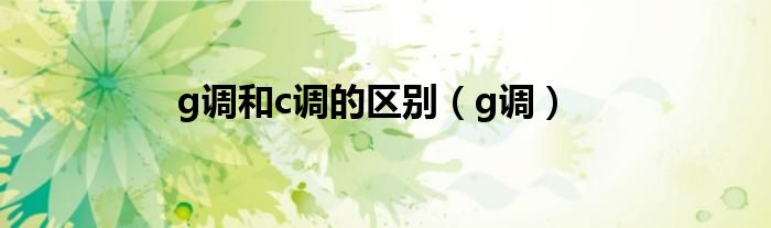 g调和c调的区别(g调)